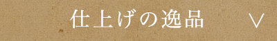 仕上げの逸品